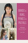 Braids & Buns Ponies & Pigtails: 50 Hairstyles Every Girl Will Love (Hairstyle Books for Girls, Hair Guides for Kids, Hair Braiding Books, Hair Ideas