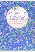 Eat Pretty Every Day: 365 Daily Inspirations For Nourishing Beauty, Inside And Out