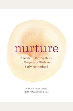 Nurture: A Modern Guide to Pregnancy, Birth, Early Motherhood--And Trusting Yourself and Your Body (Pregnancy Books, Mom to Be Gifts, Newborn Books, B Nurture: A Modern Guide to Pregnancy, Birth, Early Motherhood--And Trusting Yourself and Your Body (Pregnancy Books, Mom to Be Gifts, Newborn Books, B
