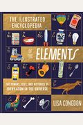 The Illustrated Encyclopedia Of The Elements: The Powers, Uses, And Histories Of Every Atom In The Universe
