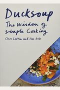 Ducksoup: The Wisdom Of Simple Cooking (Simple Dinners, Easy Recipes, Cookbooks For Beginners)