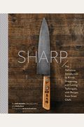 Sharp: The Definitive Introduction To Knives, Sharpening, And Cutting Techniques, With Recipes From Great Chefs