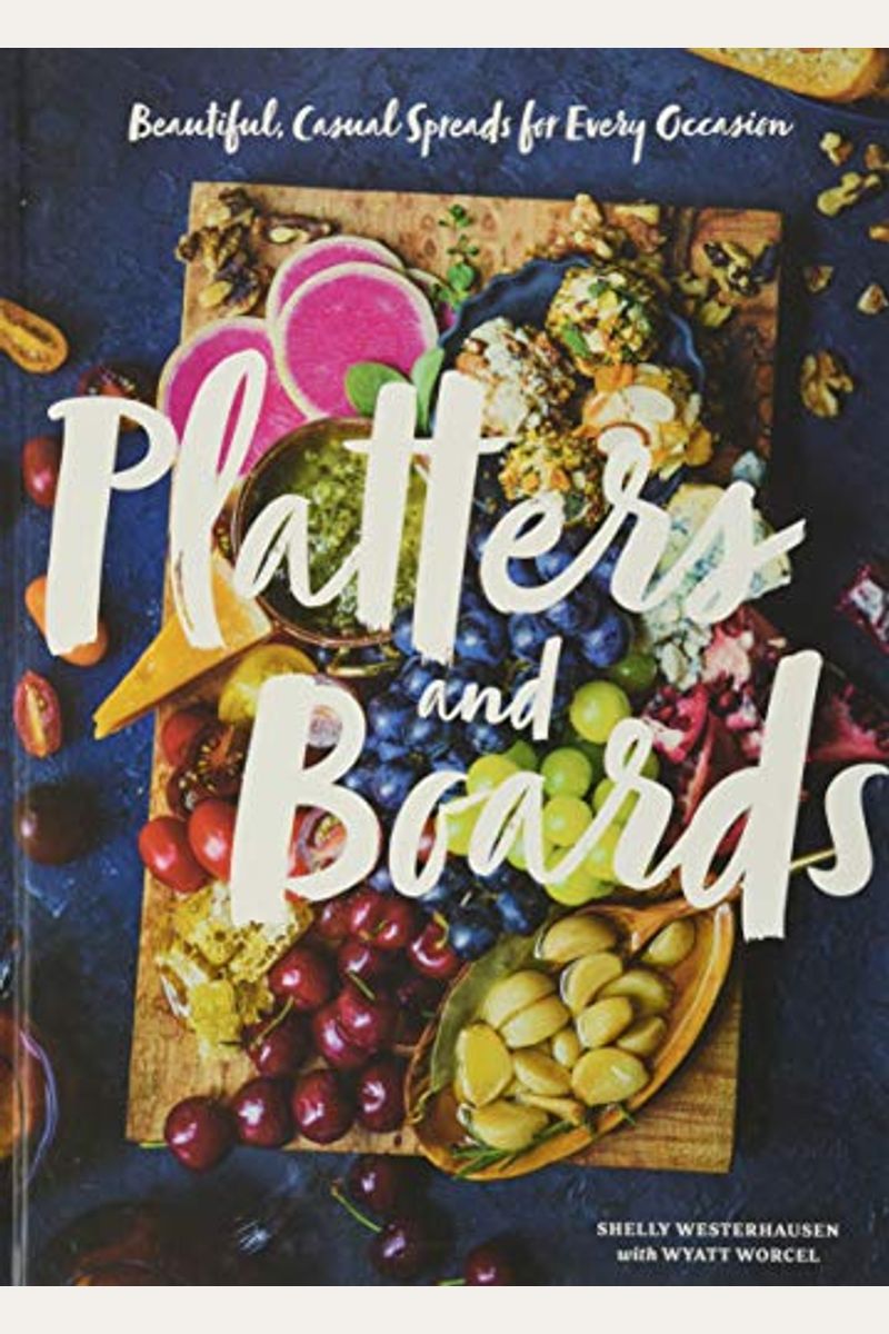 Platters And Boards: Beautiful, Casual Spreads For Every Occasion