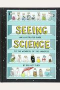 Seeing Science: An Illustrated Guide To The Wonders Of The Universe (Illustrated Science Book, Science Picture Book For Kids, Science)