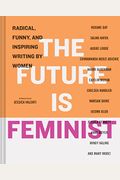 The Future Is Feminist: Radical, Funny, And Inspiring Writing By Women