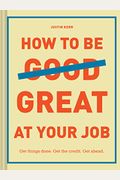 How to Be Great at Your Job: Get Things Done. Get the Credit. Get Ahead. (Graduation Gift, Corporate Survival Guide, Career Handbook)