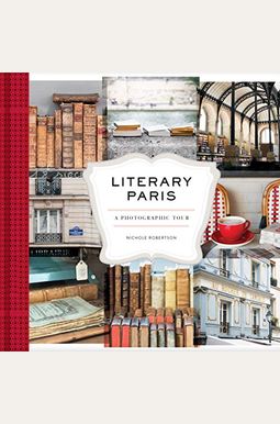 Literary Paris: A Photographic Tour (Paris Photography Book, Books About Paris, Paris Coffee Table Book) Literary Paris: A Photographic Tour (Paris Photography Book, Books About Paris, Paris Coffee Table Book)