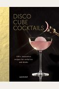 Disco Cube Cocktails: 100+ Innovative Recipes for Artful Ice and Drinks (Fancy Ice Cube and Cocktail Recipe Book, Bartending and Mixology Bo