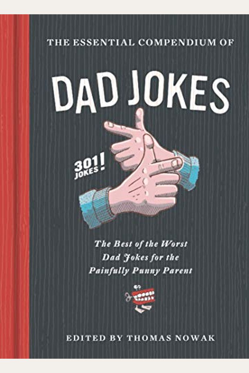 Essential Compendium Of Dad Jokes: The Best Of The Worst Dad Jokes For The Painfully Punny Parent - 301 Jokes!