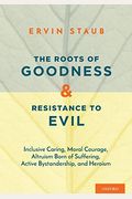 The Roots Of Goodness And Resistance To Evil: Inclusive Caring, Moral Courage, Altruism Born Of Suffering, Active Bystandership, And Heroism