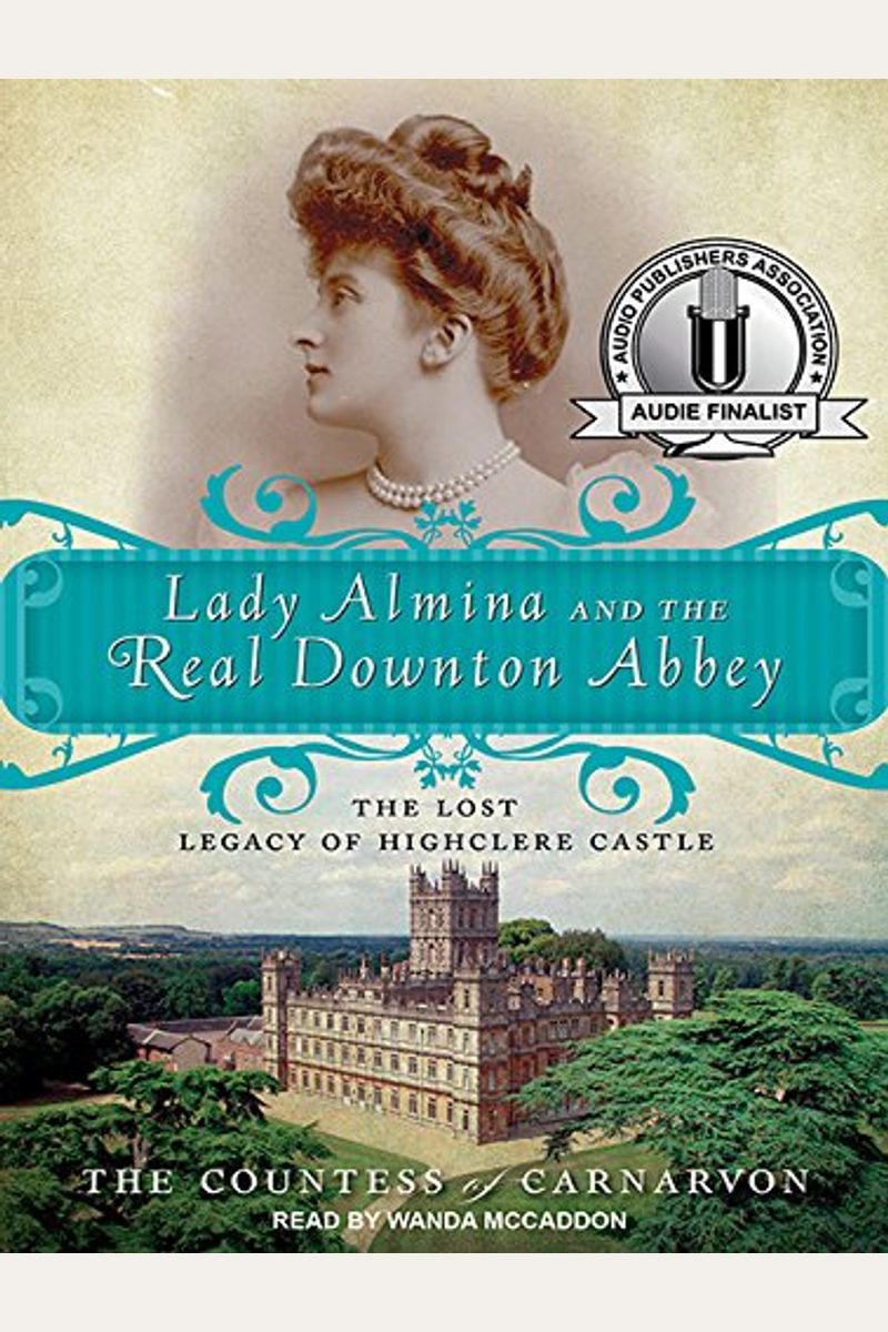 Lady Almina And The Real Downton Abbey: The Lost Legacy Of Highclere Castle