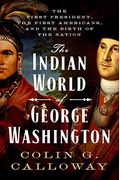 The Indian World Of George Washington: The First President, The First Americans, And The Birth Of The Nation