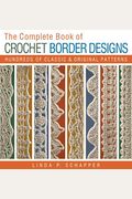 The Complete Book Of Crochet Border Designs: Hundreds Of Classics & Original Patternsvolume 2
