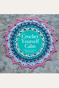 Crochet Yourself Calm: 50 Motifs & 15 Projects for Mindful Relaxation
