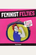 Feminist Felties: 21 Inspiring and Empowering Projects in Felt and Fabric