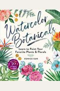 Watercolor Botanicals: Learn To Paint Your Favorite Plants And Florals