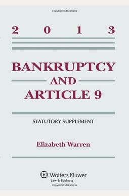 Bankruptcy And Article 9, Statutory Supplement, 2013 Edition Bankruptcy And Article 9, Statutory Supplement, 2013 Edition