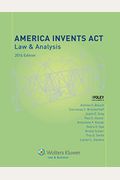 America Invents Act: Law And Analysis, 2016 Edition