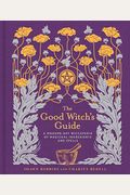 The Good Witch's Guide: A Modern-Day Wiccapedia Of Magickal Ingredients And Spells Volume 2