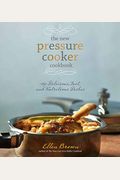 The New Pressure Cooker Cookbook: 150 Delicious, Fast, And Nutritious Dishes