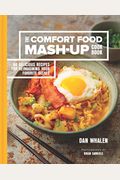 The Comfort Food Mash-Up Cookbook: 80 Delicious Recipes For Reimagining Your Favorite Dishes