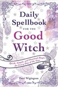 Daily Spellbook For The Good Witch: Quick, Simple, And Practical Magic For Every Day Of The Year