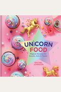 Unicorn Food: Magical Recipes For Sweets, Eats, And Treats