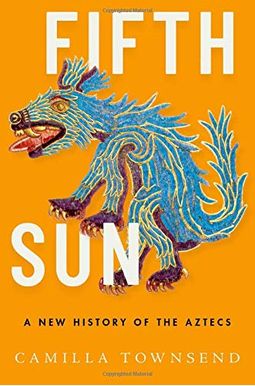 Fifth Sun: A New History Of The Aztecs Fifth Sun: A New History Of The Aztecs