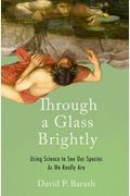 Through A Glass Brightly: Using Science To See Our Species As We Really Are