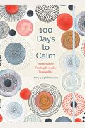 100 Days To Calm: A Journal For Finding Everyday Tranquilityvolume 1