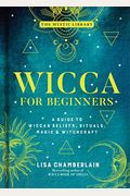 Wicca For Beginners: A Guide To Wiccan Beliefs, Rituals, Magic, And Witchcraft