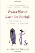 French Women Don't Get Facelifts: The Secret Of Aging With Style & Attitude
