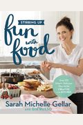 Stirring Up Fun With Food: Over 115 Simple, Delicious Ways To Be Creative In The Kitchen