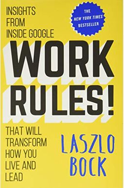 Work Rules!: Insights From Inside Google That Will Transform How You Live And Lead Work Rules!: Insights From Inside Google That Will Transform How You Live And Lead