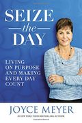 Seize The Day: Living On Purpose And Making Every Day Count
