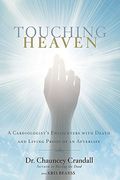 Touching Heaven: A Cardiologist's Encounters With Death And Living Proof Of An Afterlife
