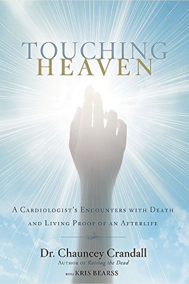 Touching Heaven: A Cardiologist's Encounters With Death And Living Proof Of An Afterlife