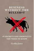 Business Without The Bullsh*T: 49 Secrets And The Shorcuts You Need To Know