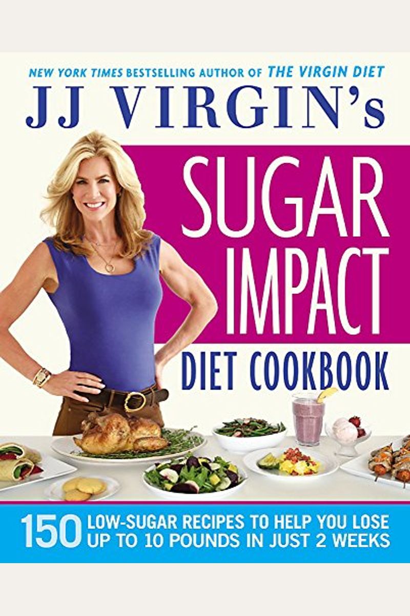Jj Virgin's Sugar Impact Diet Cookbook: 150 Low-Sugar Recipes To Help You Lose Up To 10 Pounds In Just 2 Weeks