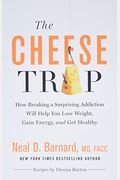 The Cheese Trap: How Breaking A Surprising Addiction Will Help You Lose Weight, Gain Energy, And Get Healthy