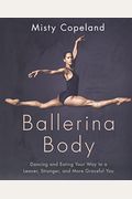 Ballerina Body: Dancing And Eating Your Way To A Leaner, Stronger, And More Graceful You