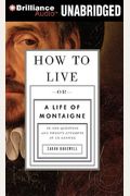 How To Live: Or A Life Of Montaigne In One Question And Twenty Attempts At An Answer