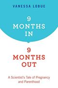 9 Months In, 9 Months Out: A Scientist's Tale Of Pregnancy And Parenthood