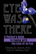 Eye Was There: A Patient's Guide To Coping With The Loss Of An Eye