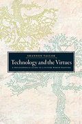 Technology And The Virtues: A Philosophical Guide To A Future Worth Wanting