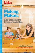 Make: Making Makers: Kids, Tools, And The Future Of Innovation