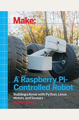 Make A Raspberry Pi-Controlled Robot: Building A Rover With Python, Linux, Motors, And Sensors Make A Raspberry Pi-Controlled Robot: Building A Rover With Python, Linux, Motors, And Sensors