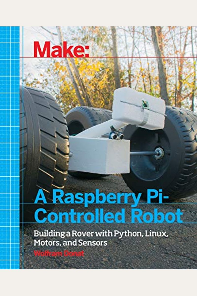 Make A Raspberry Pi-Controlled Robot: Building A Rover With Python, Linux, Motors, And Sensors