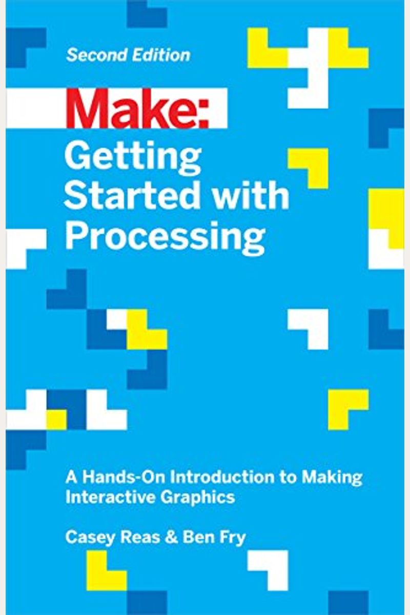 Getting Started With Processing: A Hands-On Introduction To Making Interactive Graphics