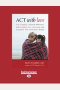 Act With Love: Stop Struggling, Reconcile Differences, And Strengthen Your Relationship With Acceptance And Commitment Therapy.